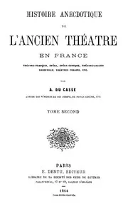 Histoire Anecdotique de l'Ancien Théâtre en France, Tome Second: Théâtre-Français, Opéra, Opéra-Comique, Théâtre-Italien, Vaudeville, Théâtres forains, etc...