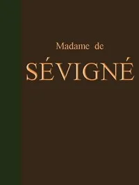 Lettres de Madame de Sévigné: Précédées d'une notice sur sa vie et du traité sur le style épistolaire de Madame de Sévigné