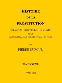 Histoire de la prostitution chez tous les peuples du monde depuis l'antiquité la plus reculée jusqu'à nos jours, tome 6/6