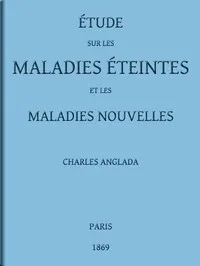 Étude sur les maladies éteintes et les maladies nouvelles: pour servir à l'histoire des évolutions séculaires de la pathologie